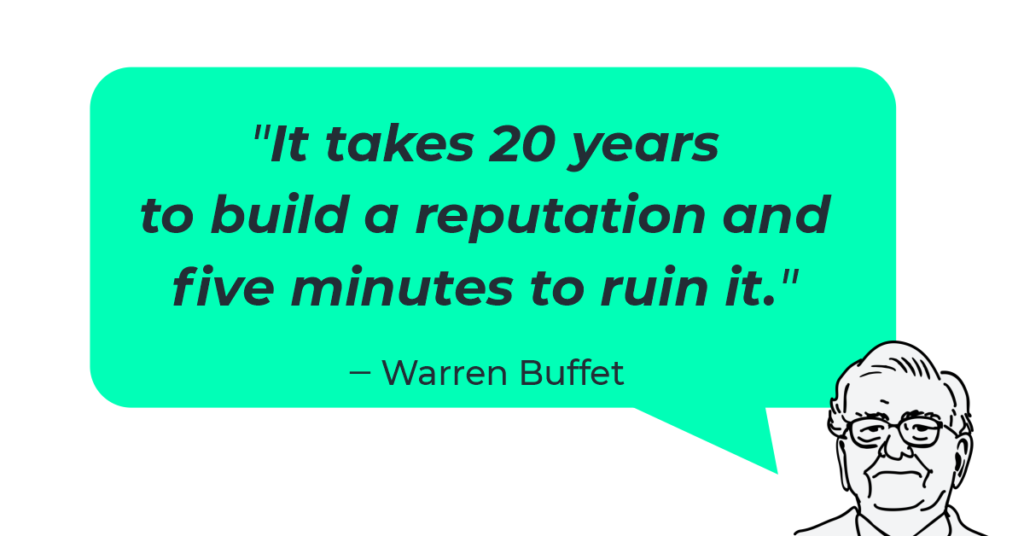 “It takes 20 years to build a reputation and five minutes to ruin it.” - Warren Buffet